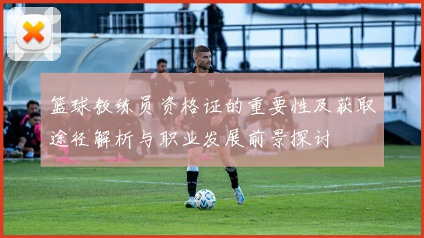 篮球教练员资格证的重要性及获取途径解析与职业发展前景探讨