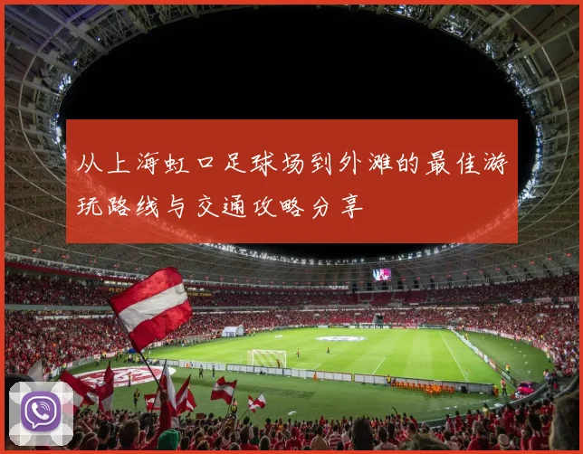 从上海虹口足球场到外滩的最佳游玩路线与交通攻略分享