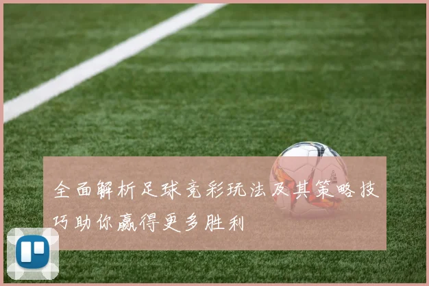 全面解析足球竞彩玩法及其策略技巧助你赢得更多胜利