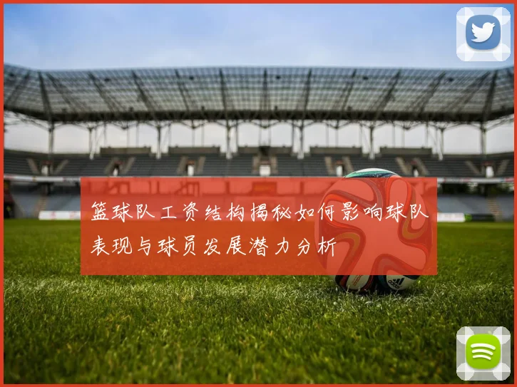 篮球队工资结构揭秘如何影响球队表现与球员发展潜力分析