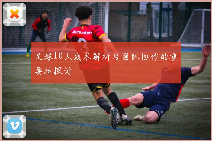 足球10人战术解析与团队协作的重要性探讨