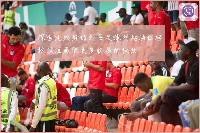 探索比较好的外围足球网站助你轻松投注赢取更多收益的秘诀