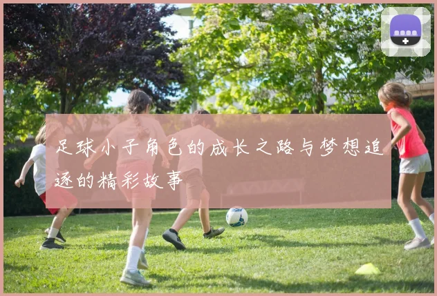 足球小子角色的成长之路与梦想追逐的精彩故事