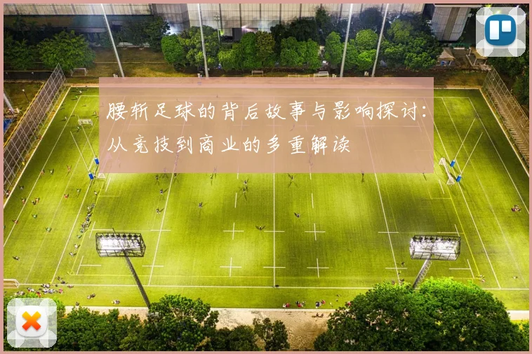 腰斩足球的背后故事与影响探讨：从竞技到商业的多重解读
