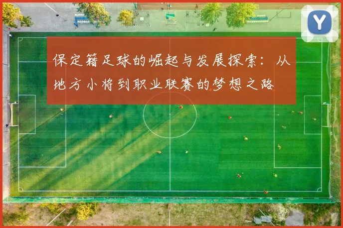 保定籍足球的崛起与发展探索：从地方小将到职业联赛的梦想之路