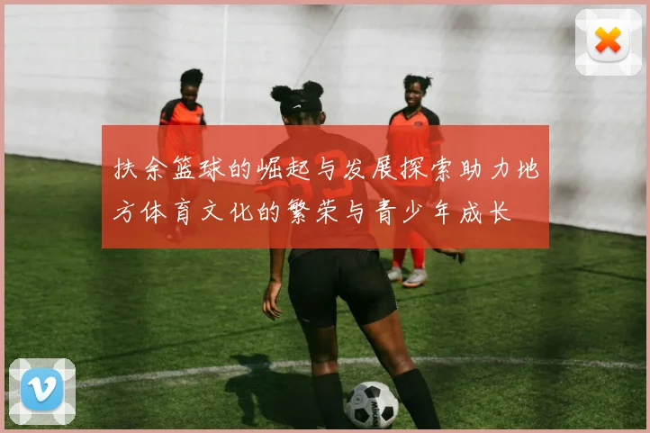 扶余篮球的崛起与发展探索助力地方体育文化的繁荣与青少年成长