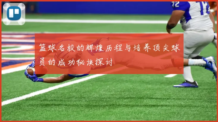 篮球名校的辉煌历程与培养顶尖球员的成功秘诀探讨