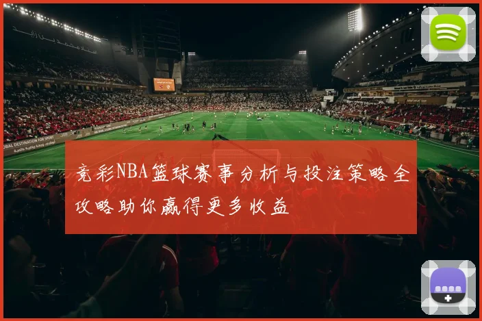 竞彩NBA篮球赛事分析与投注策略全攻略助你赢得更多收益