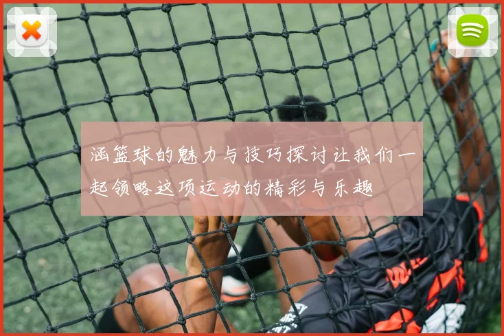 涵篮球的魅力与技巧探讨让我们一起领略这项运动的精彩与乐趣