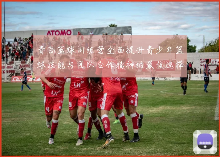 青岛篮球训练营全面提升青少年篮球技能与团队合作精神的最佳选择